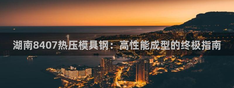 emc易倍全站官网：湖南8407热压模具钢：高性能成型的