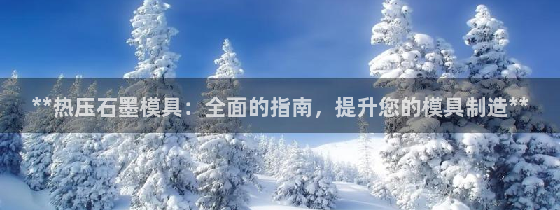 emc全站下载：**热压石墨模具：全面的指南，提升您的模