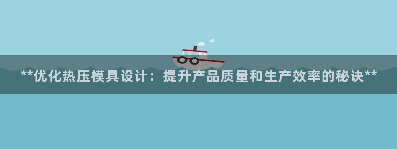 emc易贝体育怎么样：**优化热压模具设计：提升产品质量