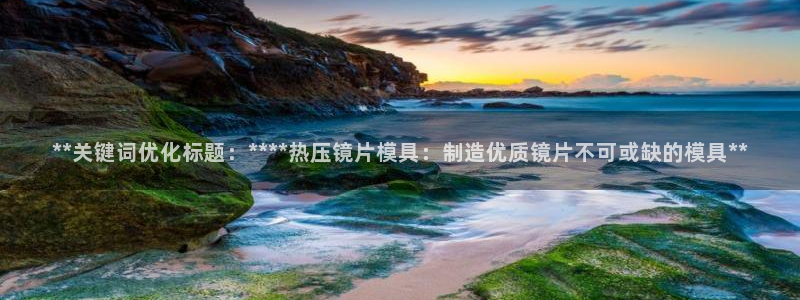 易倍EMC网址：**关键词优化标题：****热压镜片模具