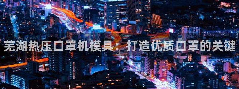emc易倍首存500送球衣：芜湖热压口罩机模具：打造优质