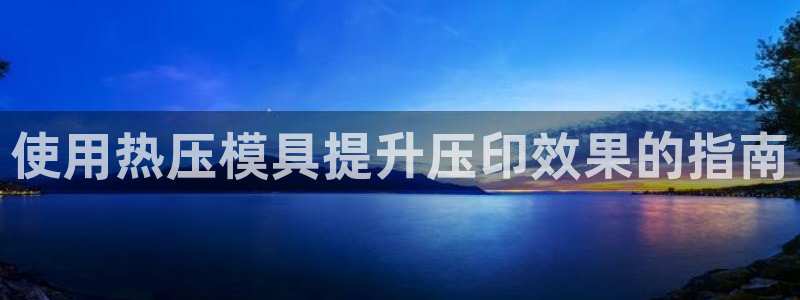 易倍申的包装规格：使用热压模具提升压印效果的指南