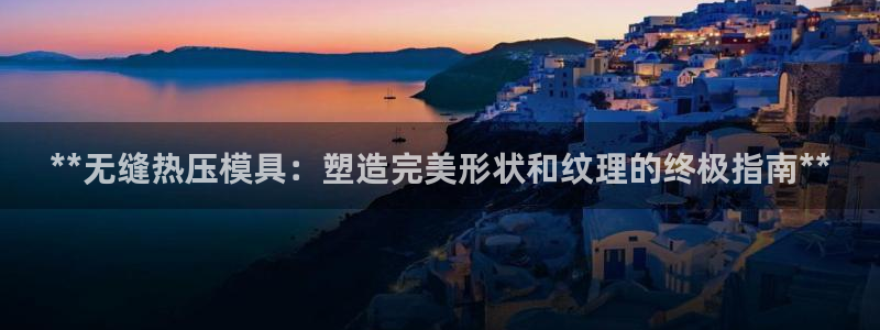 易倍app网站：**无缝热压模具：塑造完美形状和纹理的终