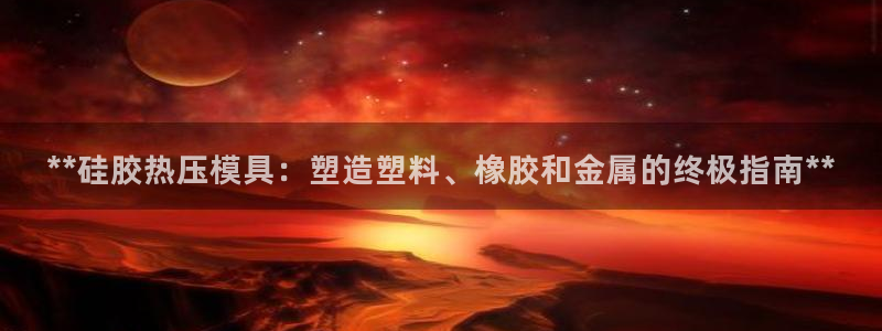 易倍易趣网：**硅胶热压模具：塑造塑料、橡胶和金属的终极