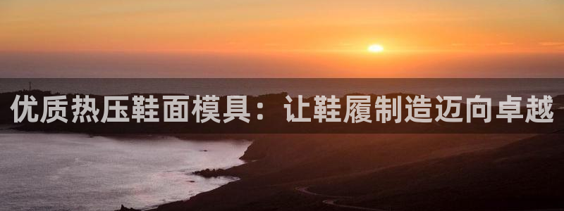 emc易倍官网app下载：优质热压鞋面模具：让鞋履制造迈
