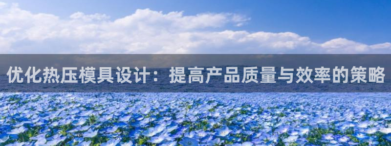 emc易倍怎么样：优化热压模具设计：提高产品质量与效率的