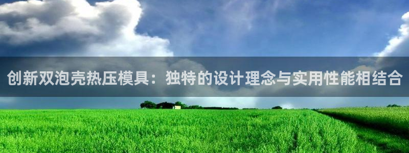 易倍EMC网址：创新双泡壳热压模具：独特的设计理念与实用