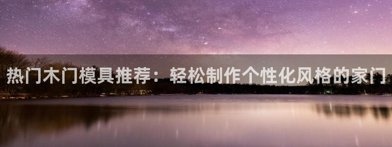 易倍emc网址：热门木门模具推荐：轻松制作个性化风格的家