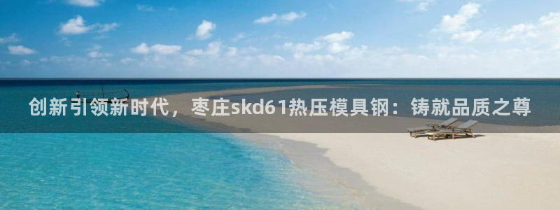 emc32软件：创新引领新时代，枣庄skd61热压模具钢