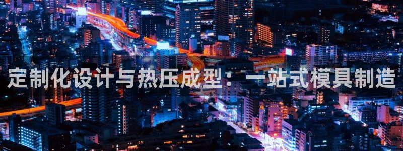 易倍单词登录平台：定制化设计与热压成型：一站式模具制造