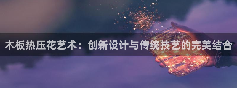 杭州易倍达上班怎么样：木板热压花艺术：创新设计与传统技艺